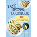 Taco Recipes Cookbook: 100 Savory Taco Recipes With A Taste Of Mexico