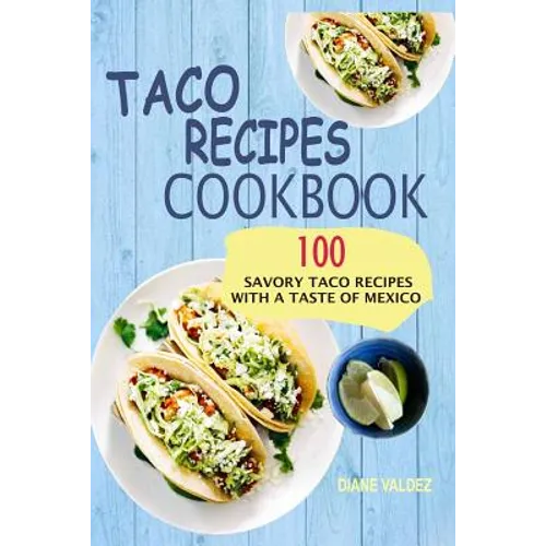 Taco Recipes Cookbook: 100 Savory Taco Recipes With A Taste Of Mexico