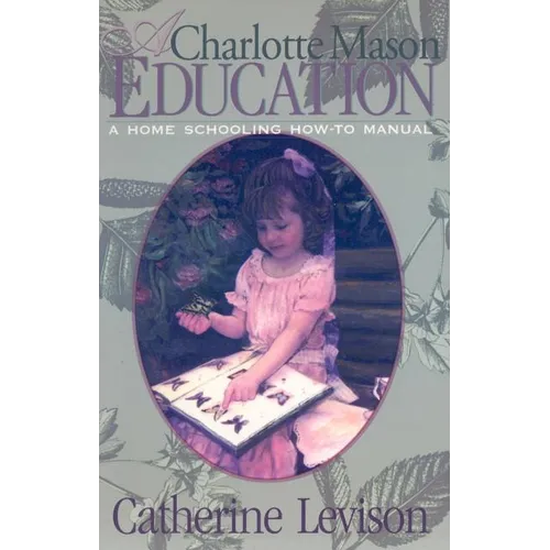 A Charlotte Mason Education: A Home Schooling How-To Manual