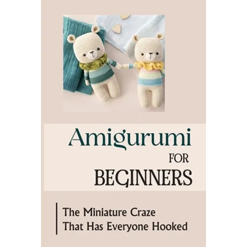 Amigurumi For Beginners: The Miniature Craze That Has Everyone Hooked