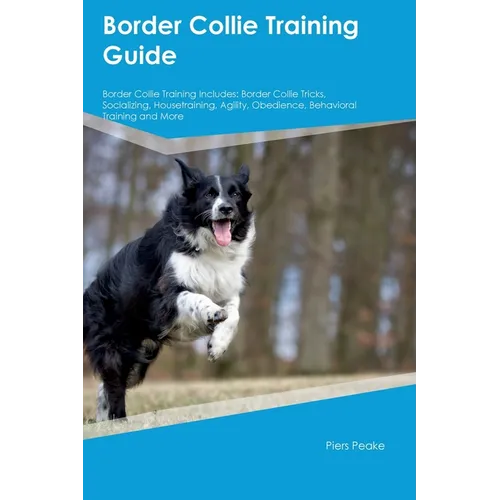 Border Collie Training Guide Border Collie Training Includes: Border Collie Tricks, Socializing, Housetraining, Agility, Obedience, Behavioral Trainin