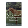 Secretariat: The Life of the Most Famous Triple Crown Winner in American History