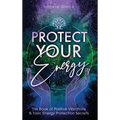 Protect Your Energy: The Book of Positive Vibrations & Toxic Energy Protection Secrets