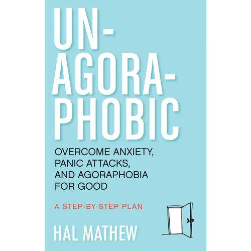 Un-Agoraphobic: Overcome Anxiety, Panic Attacks, and Agoraphobia for Good (Retrain Your Brain to Overcome Phobias)