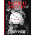 Baseball History: The History of Baseball Along With Fascinating Facts & Unbelievably True Stories