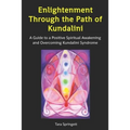 Enlightenment Through the Path of Kundalini: A Guide to a Positive Spiritual Awakening and Overcoming Kundalini Syndrome