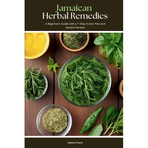 Jamaican Herbal Remedies: A Beginner's Guide with a 7-Step Action Plan and Sample Recipes