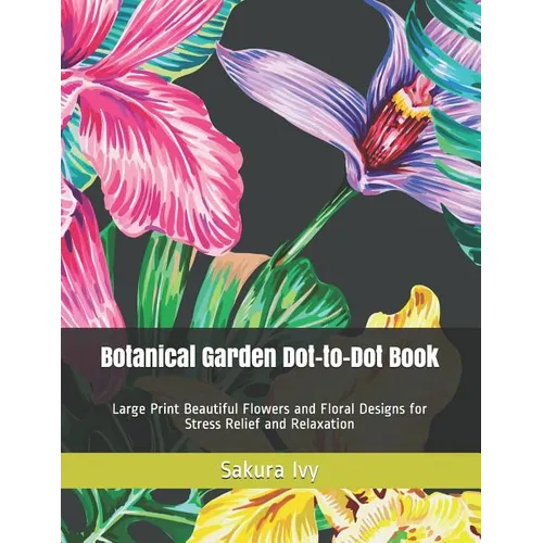 Botanical Garden Dot-to-Dot Book: Large Print Beautiful Flowers and Floral Designs for Stress Relief and Relaxation
