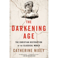 The Darkening Age: The Christian Destruction of the Classical World