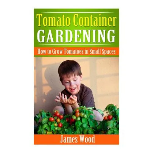 Tomato Container Gardening: How to Grow Tomatoes in Small Spaces