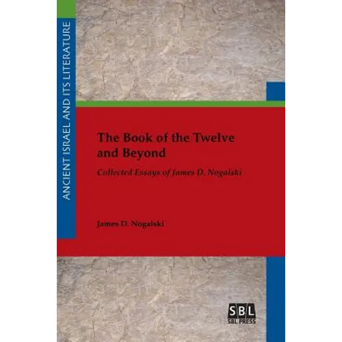 The Book of the Twelve and Beyond: Collected Essays of James D. Nogalski