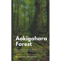Aokigahara Forest: The Heartbreaking Secrets of Japan's Suicide Forest