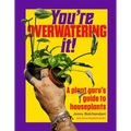 You're Overwatering It!: A Plant Guru's Guide to Houseplants