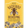 Backyard Beekeeping: What You Need to Know About Raising Bees and Creating a Profitable Honey Business