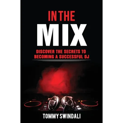In The Mix: Discover The Secrets to Becoming a Successful DJ