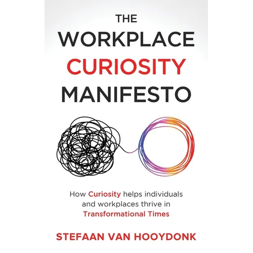 The Workplace Curiosity Manifesto: How Curiosity Helps Individuals and Organizations Thrive in Transformational Times