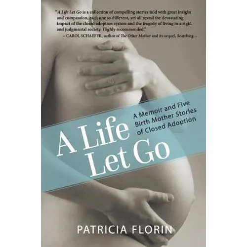 A Life Let Go: A Memoir and Five Birth Mother Stories of Closed Adoption