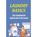 Laundry Basics: Your Comprehensive Guide On How To Do Laundry: When To Use Cold Water Wash Clothes