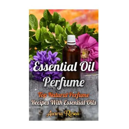 Essential Oil Perfume: Top Natural Perfume Recipes With Essential Oils