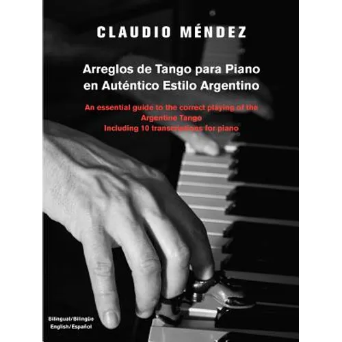 Arreglos de Tango Para Piano En Autentico Estilo Argentino: An Essential Guide to the Correct Playing of the Argentine Tango Including 10 Transcriptio