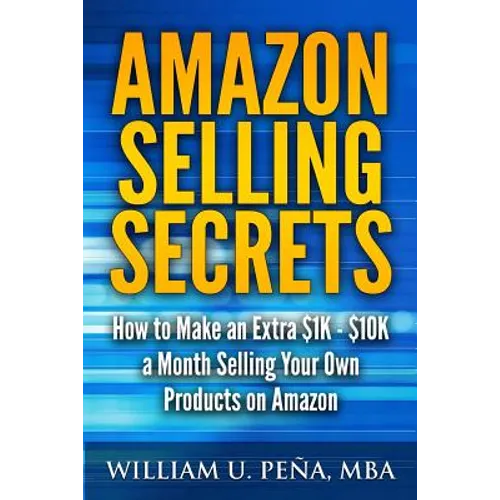Amazon Selling Secrets: How to Make an Extra $1K - $10K a Month Selling Your Own Products on Amazon