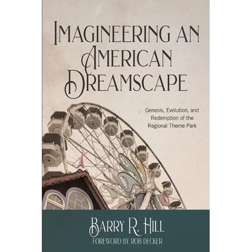 Imagineering an American Dreamscape: Genesis, Evolution, and Redemption of the Regional Theme Park