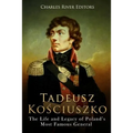 Tadeusz Kosciuszko: The Life and Legacy of Poland's Most Famous General