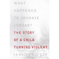 What Happened to Johnnie Jordan?: The Story of a Child Turning Violent