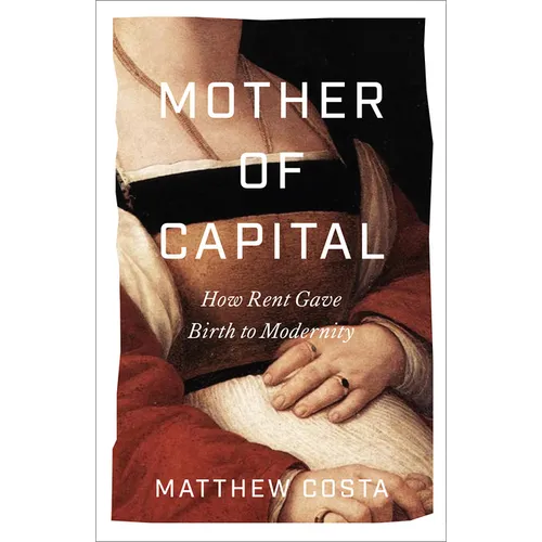 Mother of Capital: How Rent Gave Birth to Modernity