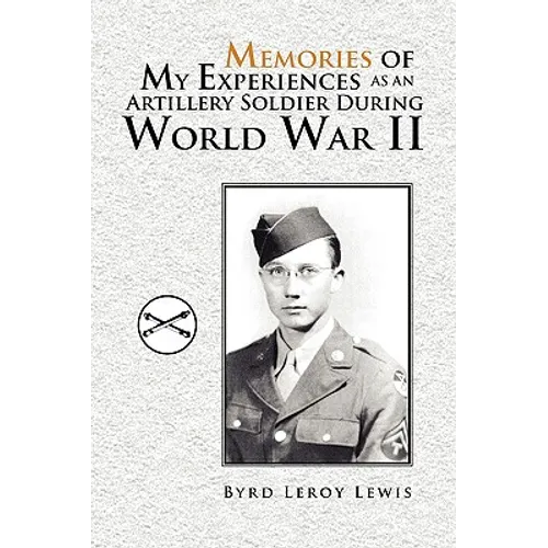 Memories of My Experiences As An Artillery Soldier During World War II