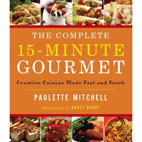 The Complete 15 Minute Gourmet: Creative Cuisine Made Fast and Fresh