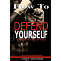 How To Defend Yourself: Self-Defense for Men and Women, Real World Self-Defense, Fast, Easy-to-Learn Moves to Save Your Life