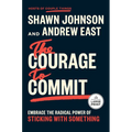 The Courage to Commit: Embrace the Radical Power of Sticking with Something