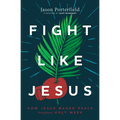 Fight Like Jesus: How Jesus Waged Peace Throughout Holy Week