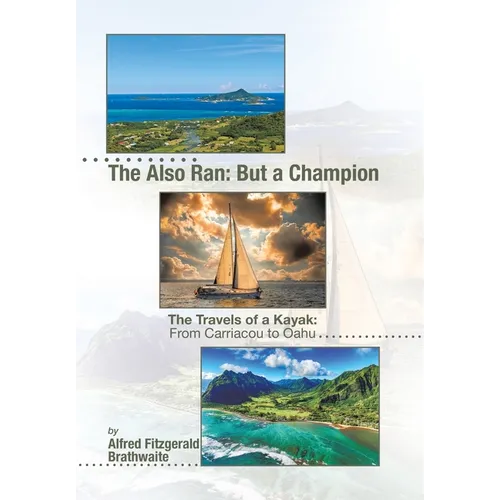 The Also Ran: But a Champion: The Travels of a Kayak: From Carriacou to Oahu
