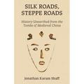 Silk Roads, Steppe Roads: History Unearthed from the Tombs of Medieval China