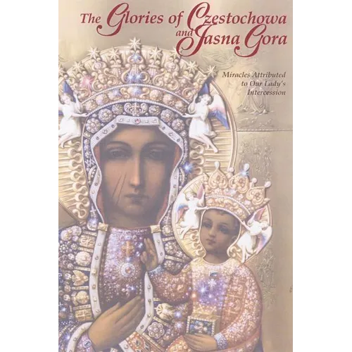 The Glories of Czestochowa and Jasna Gora: Miracles Attributed to Our Lady's Intercession