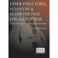 Upper Structures, Synonyms & Slash Voicings for Jazz Guitar: Chord & Single Line Soloing Concepts For Jazz Guitarists