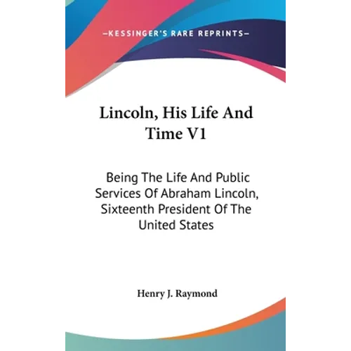 Lincoln, His Life And Time V1: Being The Life And Public Services Of Abraham Lincoln, Sixteenth President Of The United States