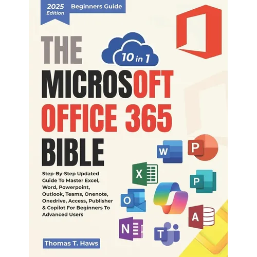 The Microsoft Office 365 Bible 10 in 1: Step-by-Step Updated Guide to Master Excel, Word, PowerPoint, Outlook, Teams, OneNote, OneDrive, Access, Publi