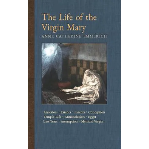 The Life of the Virgin Mary: Ancestors, Essenes, Parents, Conception, Temple Life, Annunciation, Egypt, Last Years, Assumption, Mystical Virgin