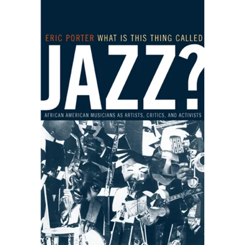 What Is This Thing Called Jazz?: African American Musicians as Artists, Critics, and Activists Volume 6