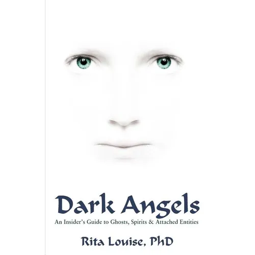 Dark Angels: An Insider's Guide To Ghosts, Spirits & Attached Entities