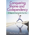 Conquering Shame and Codependency: 8 Steps to Freeing the True You