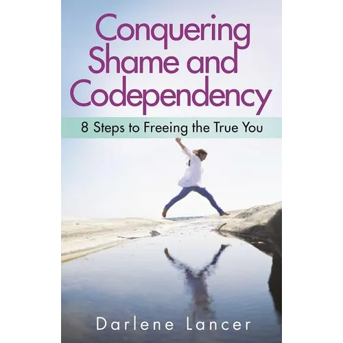 Conquering Shame and Codependency: 8 Steps to Freeing the True You