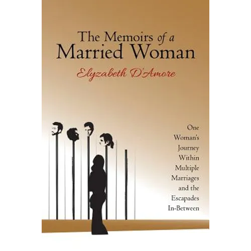 The Memoirs of a Married Woman: One Woman'S Journey Within Multiple Marriages and the Escapades In-Between