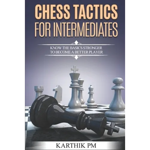 Chess Tactics for Intermediates: Know the basics stronger to become a better player!
