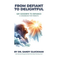 From Defiant to Delightful: Say Goodbye to Defiance, A Handbook for Parents