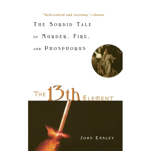 The 13th Element: The Sordid Tale of Murder, Fire, and Phosphorus