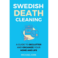 Swedish Death Cleaning: Ultimate and perfect guide to declutter and organize your home, yourself, your closet, life, garage, clothes, and impo
